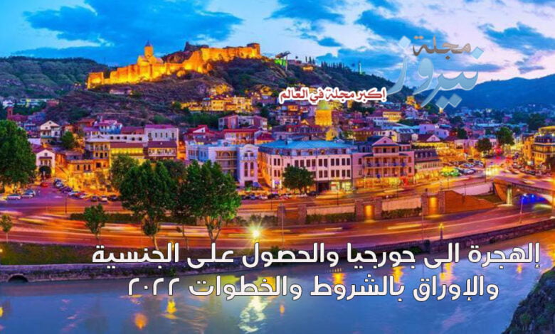 إلهجرة الى جورجيا والحصول على الجنسية والإوراق بالشروط والخطوات 2023